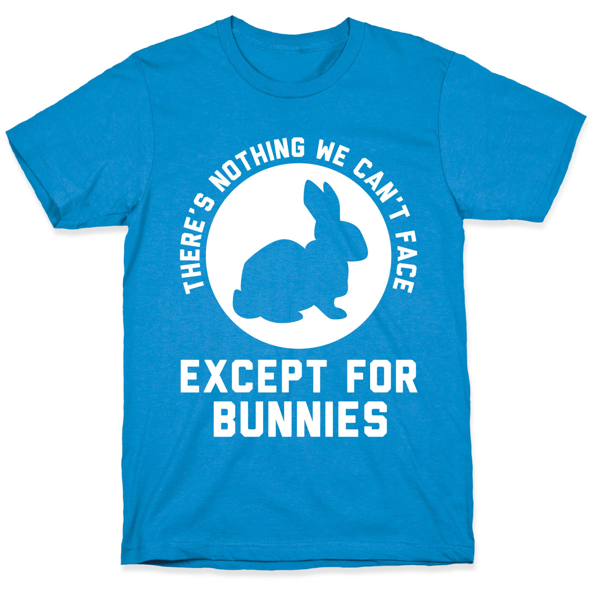 There's Nothing We Can't Face Except For Bunnies T-Shirt